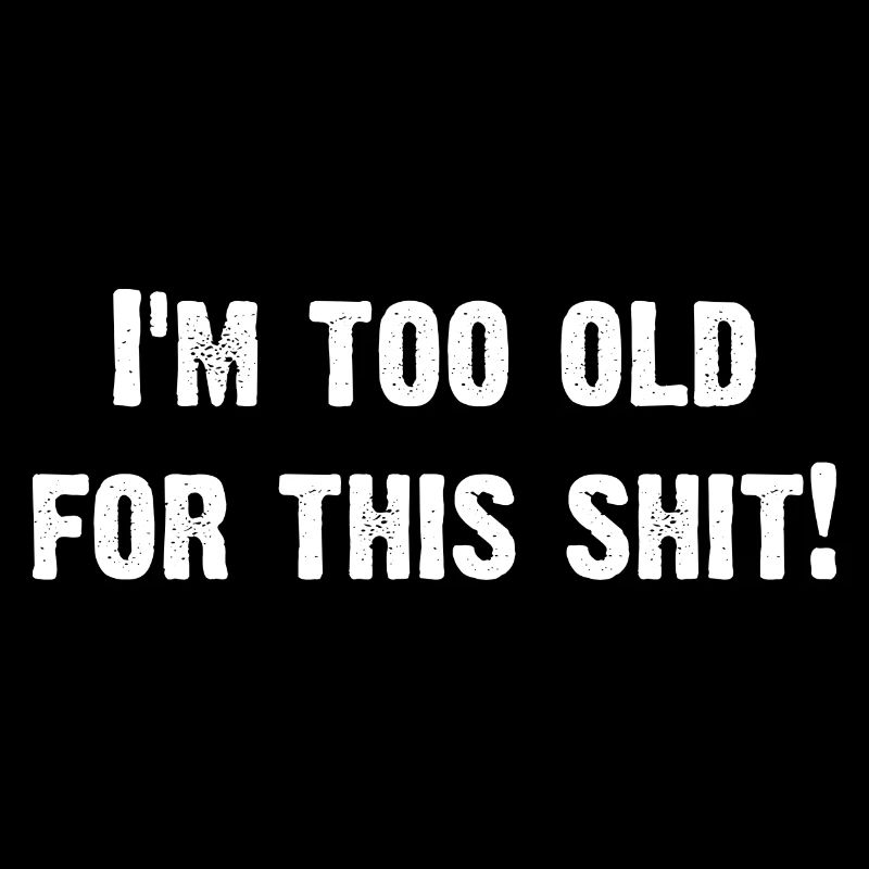 I´m too old for this shit