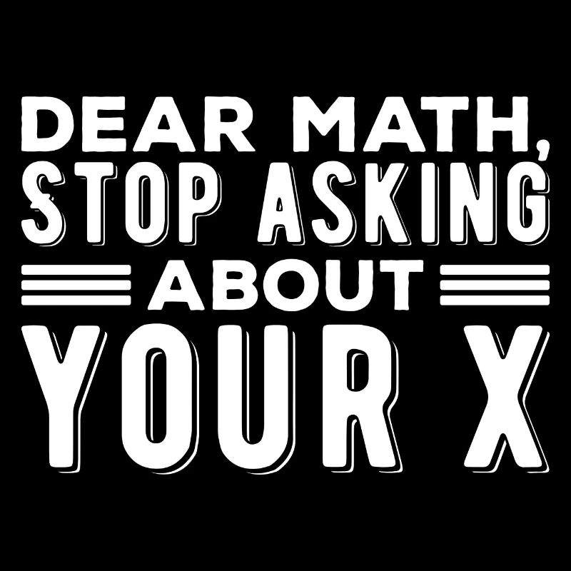 Mathematics Dear Math Stop Asking About Your X