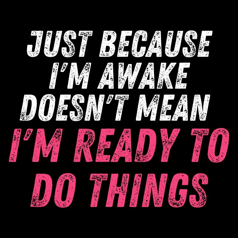 Just because i'm awake doesn't mean i'm ready to d