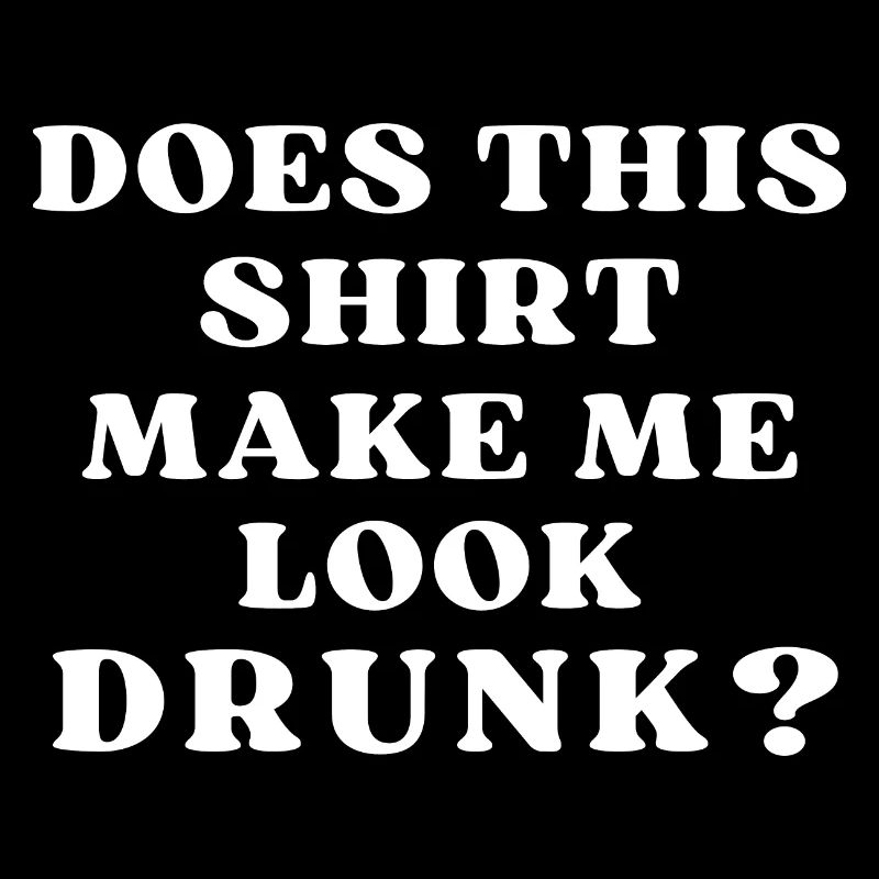 Does This Shirt Make Me Look Drunk