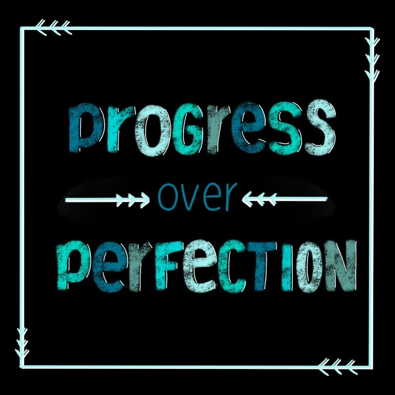 Progress over perfection - no perfectionism