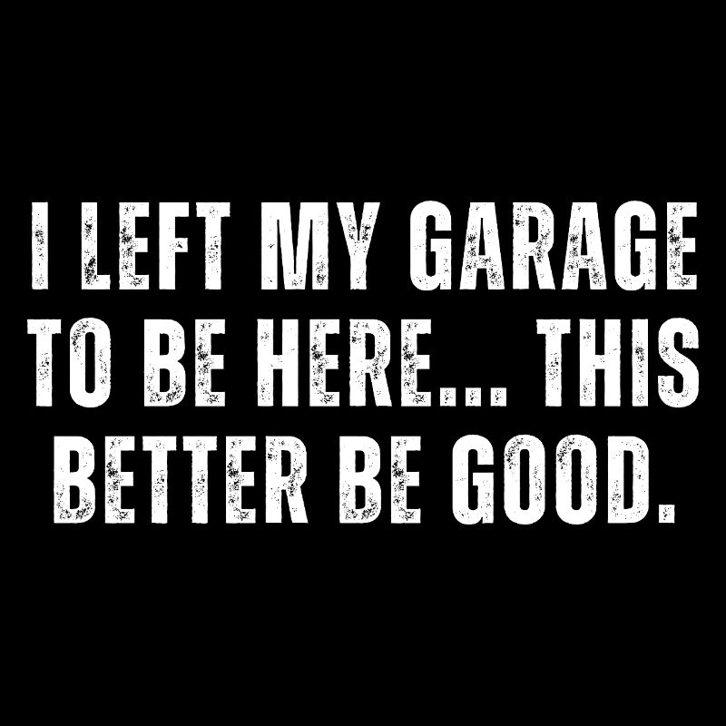 I Left My Garage To Be Here