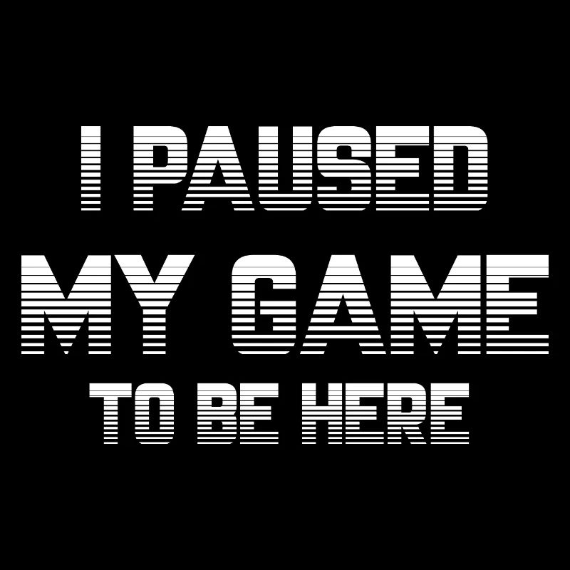 I PAUSED MY GAME TO BE HERE