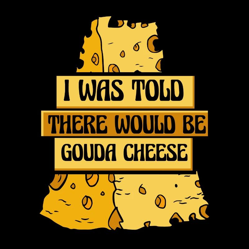 Was Told There Would Be Gouda Cheese Maker Gouda