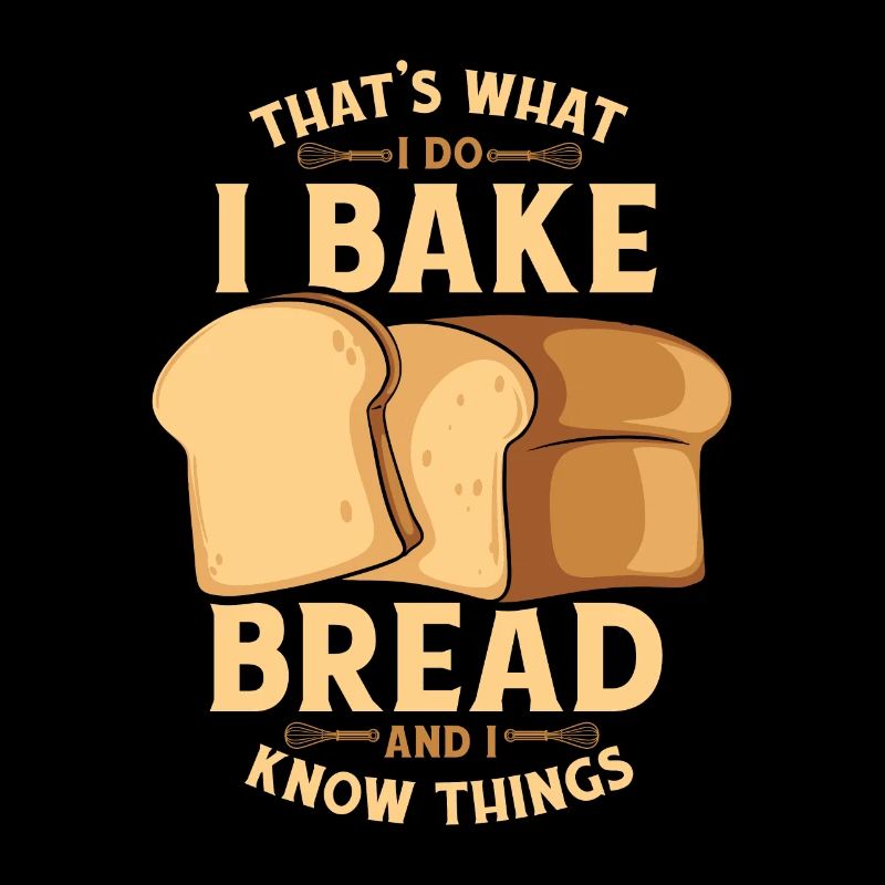 I Bake Bread And I Know Things Bread Dough Lover