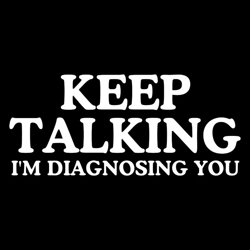 Keep talking I m diagnosing you
