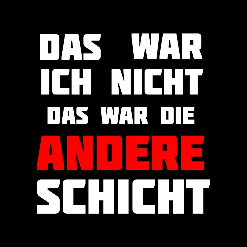 Das war ich nicht. Das war die andere Schicht!