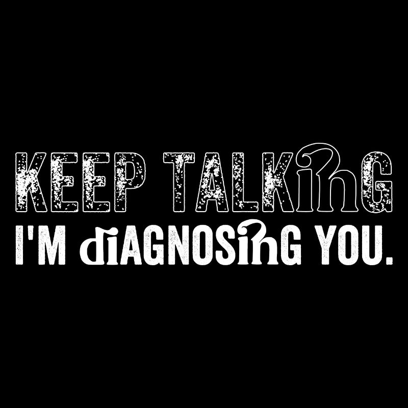 Keep talking... I'm diagnosing you