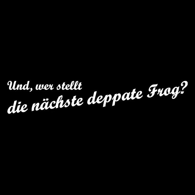 Und, wer stellt die nächste deppate Frog