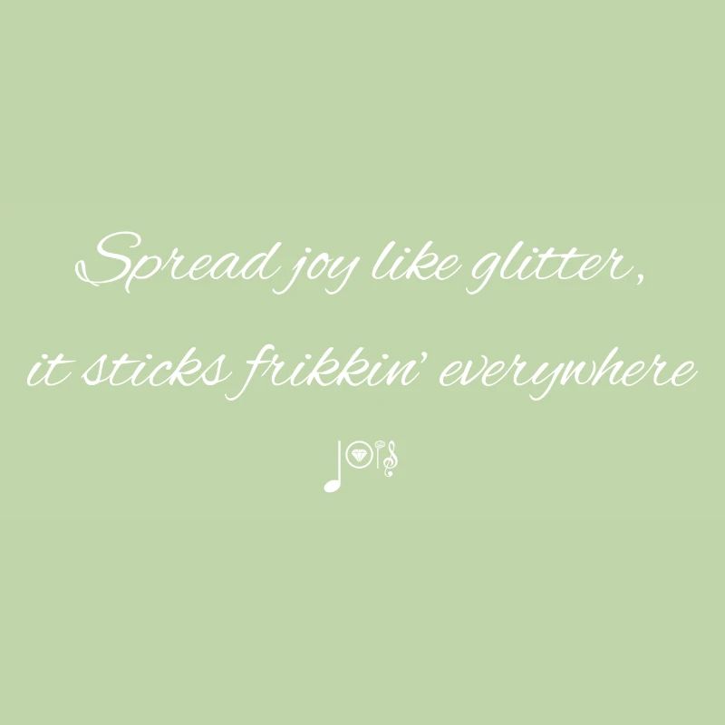 Spread joy like glitter, it sticks everywhere