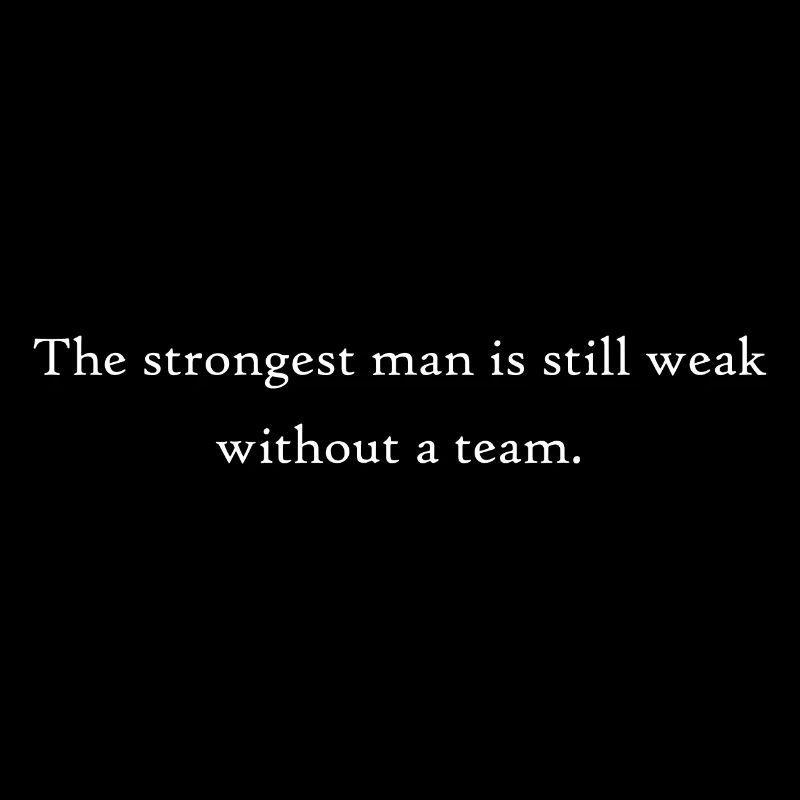 The strongest man is still weak without a team