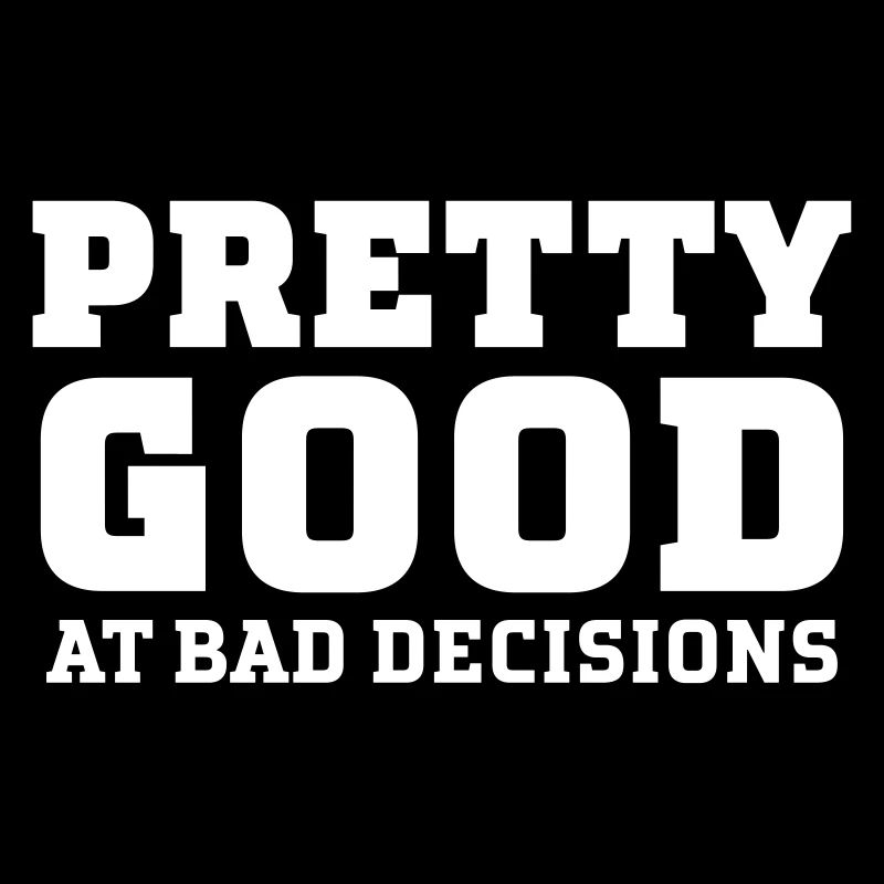 Pretty Good At Bad Decisions
