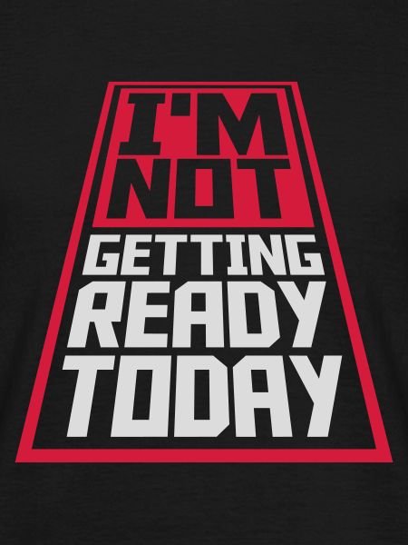 not getting ready today
