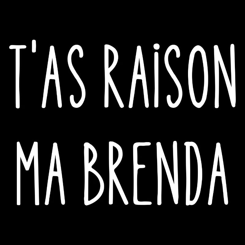 t'as raison ma brenda
