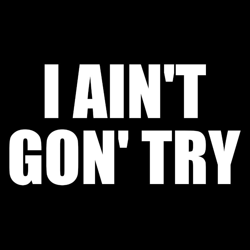 i ain't gon' try