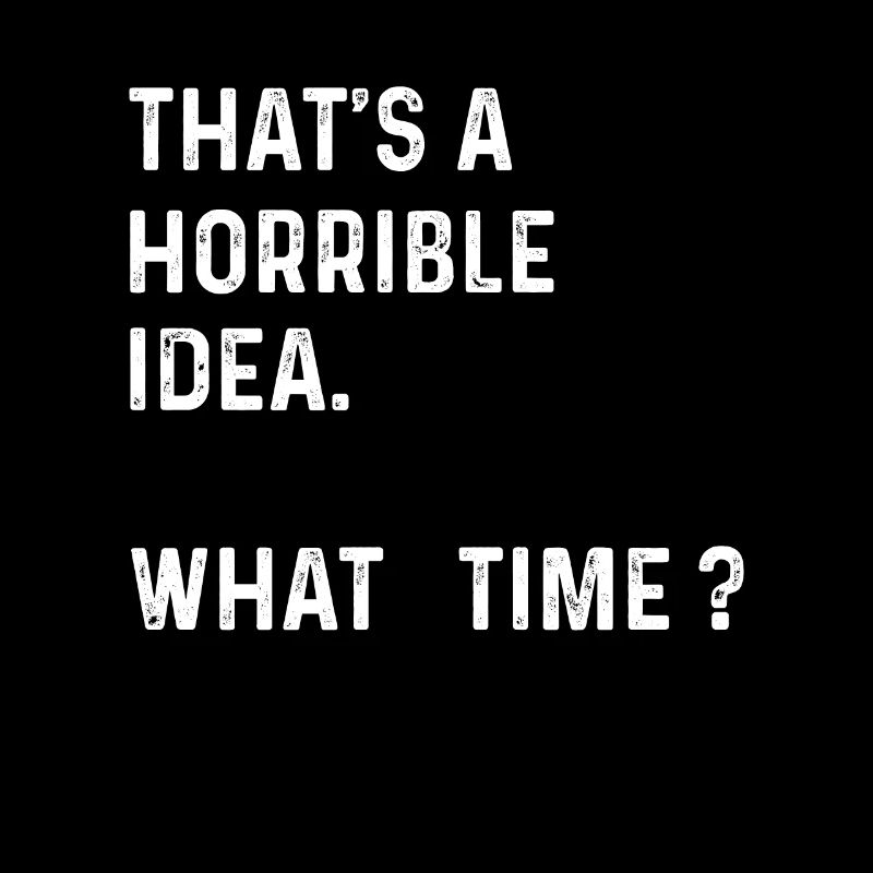 Thats A Horrible Idea What Time Funny Joke Tee