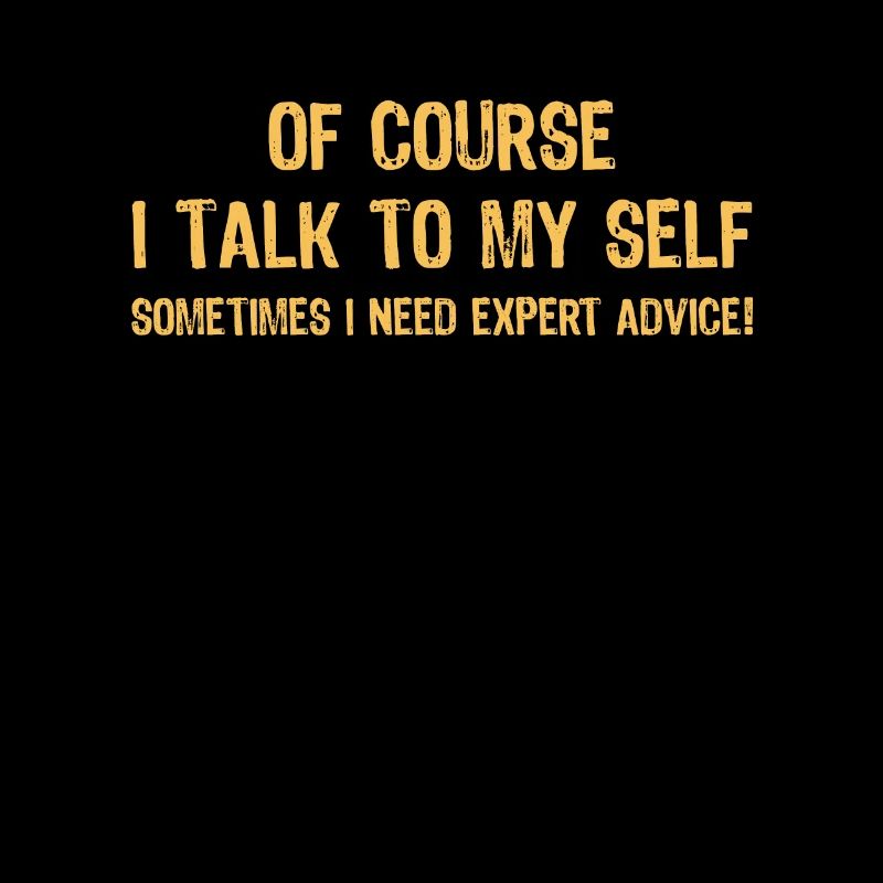 Of Course I Talk to Myself Sometimes I Need Expert