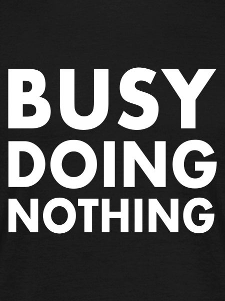 busy doing nothing