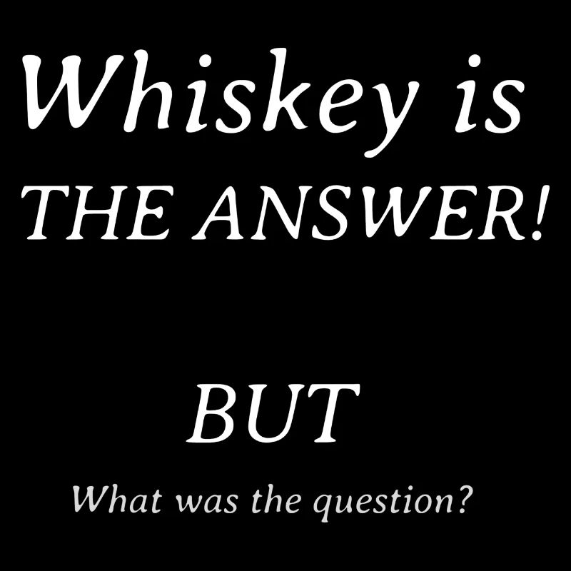 Whiskey is the answer