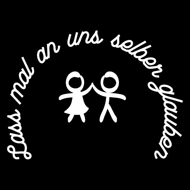 Lass mal an uns selber glauben.