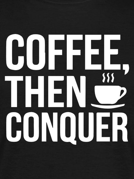 Coffee, Then Conquer
