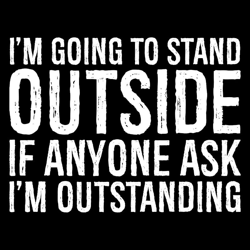 I'm going to stand outside if anyone ask 