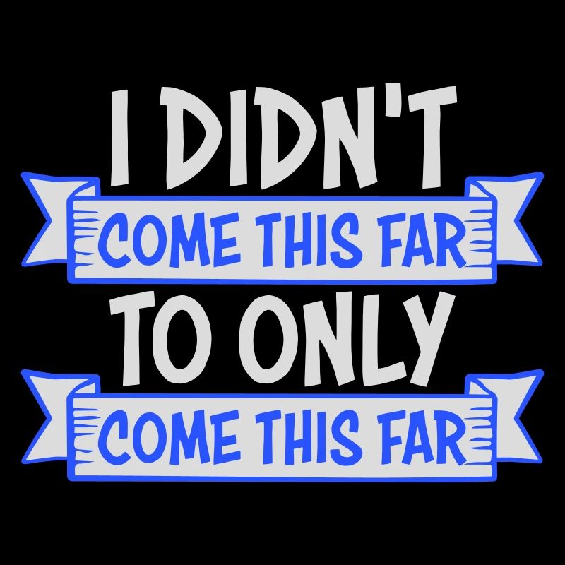 I Didn't Come This Far To Only Come This Far Motto