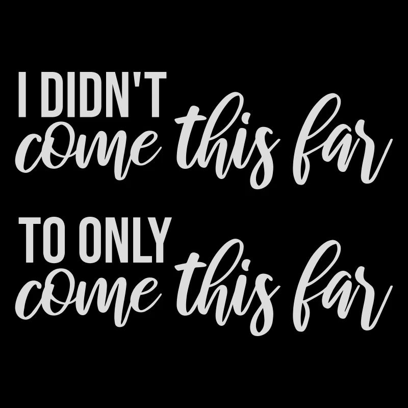 I Didn't Come This Far To Only Come This Far Motto