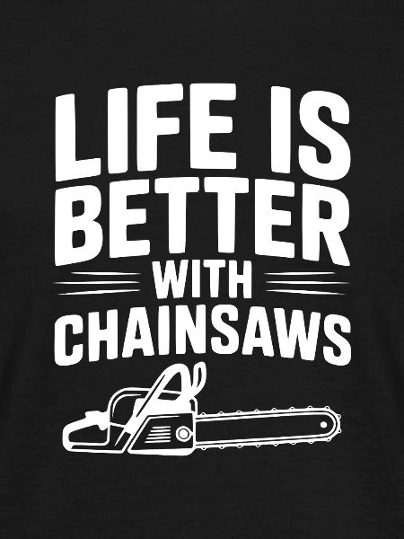 Life is Better With Chainsaws