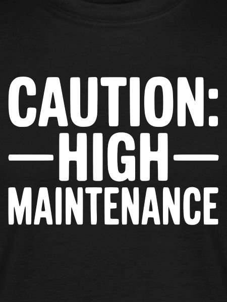 Caution: High Maintenance