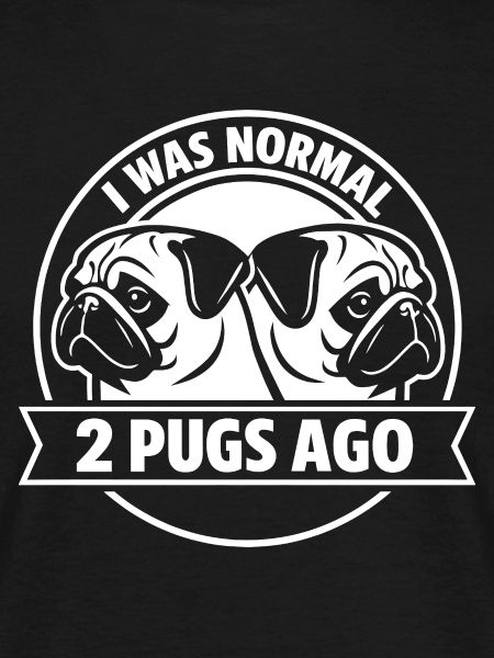 I Was Normal 2 Pugs Dogs Ago Funny Pet Owner