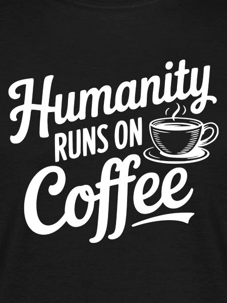 Humanity Runs on Coffee