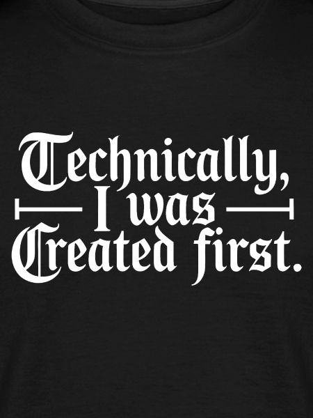 Technically I Was Created First