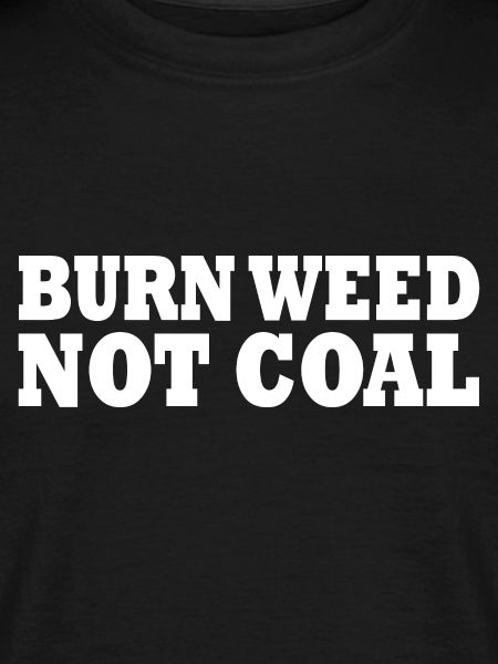 Burn weed not coal