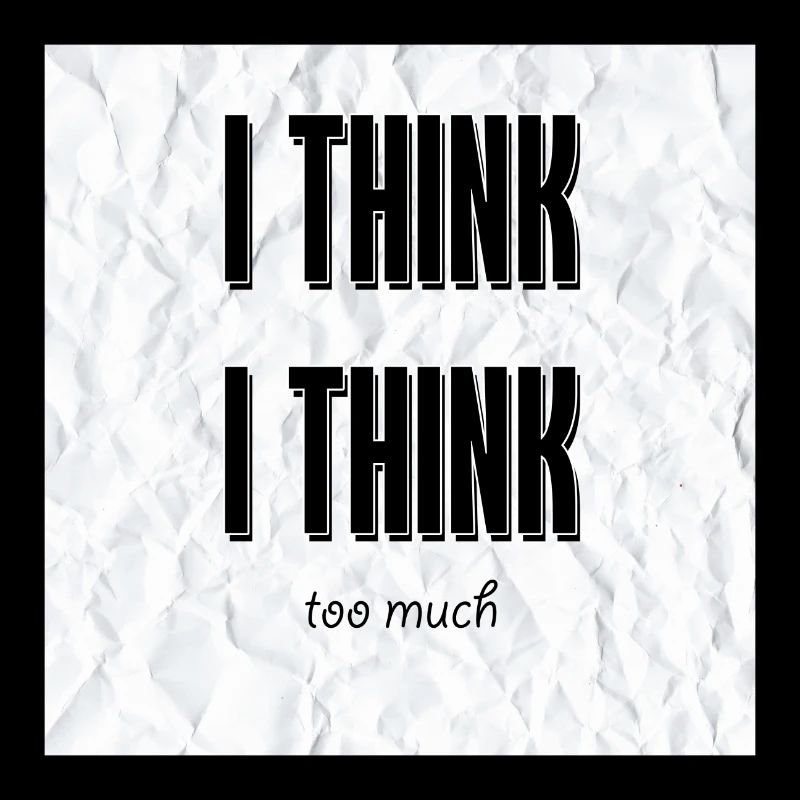 I think i think too much, cool design