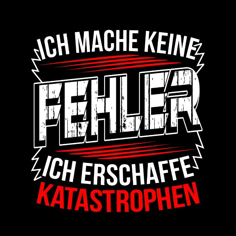 Ich mache keine Fehler ich erschaffe Katastrophen