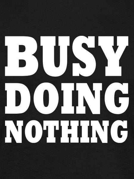 busy doing nothing
