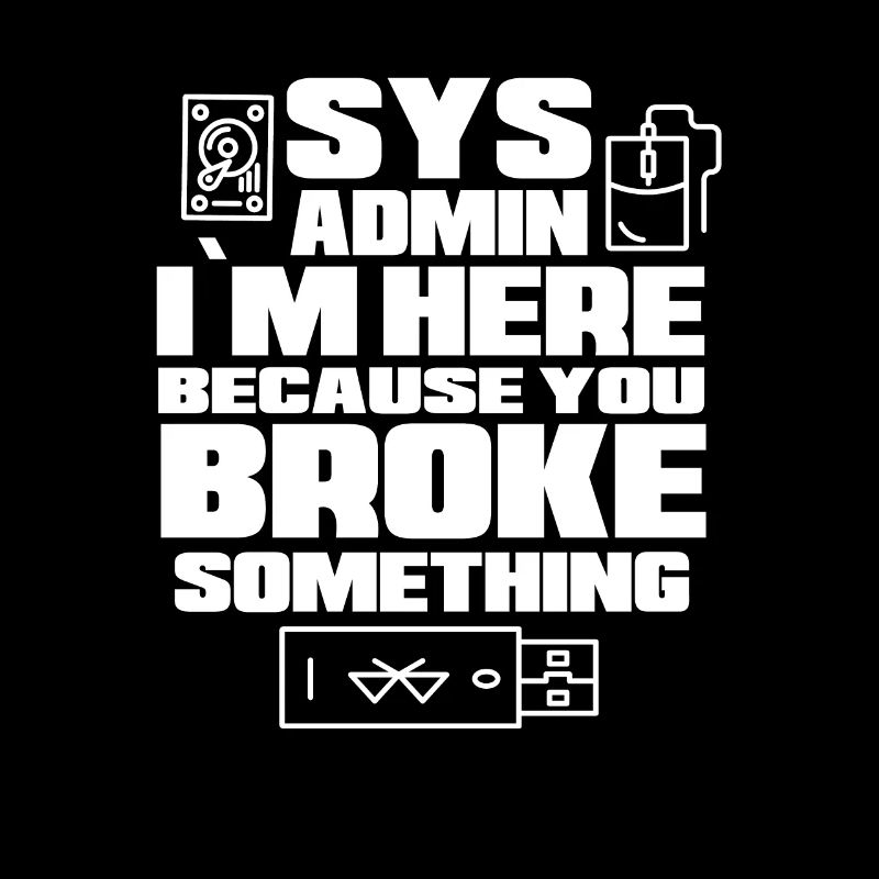 Sys Admin I`Here Because You Broke Something