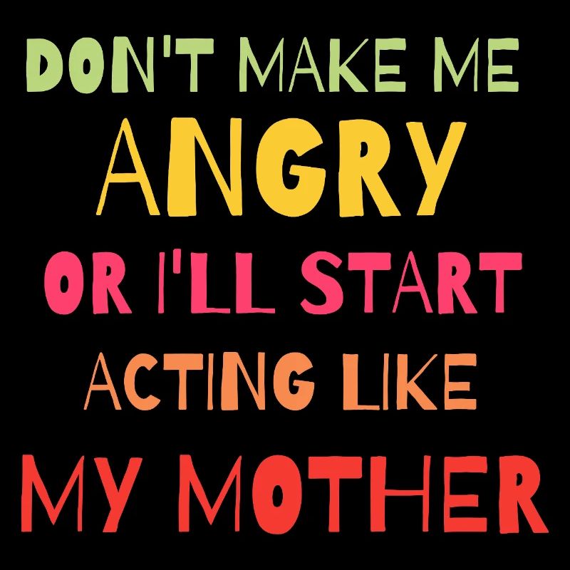 Don't Make Me Angry Start Acting Like My Mother