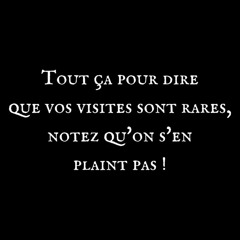 Tout ça pour dire que vos visites sont rares