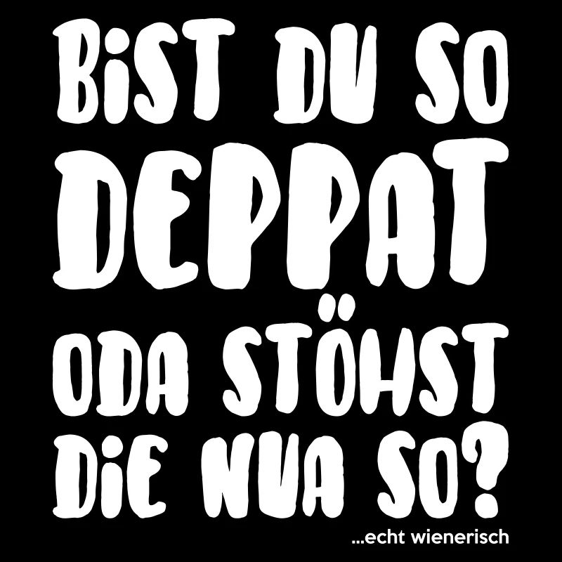 bist du so deppat... echt wienerisch