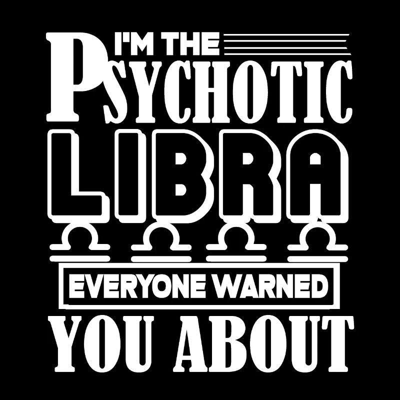 Libra I'm the Psychotic Libra