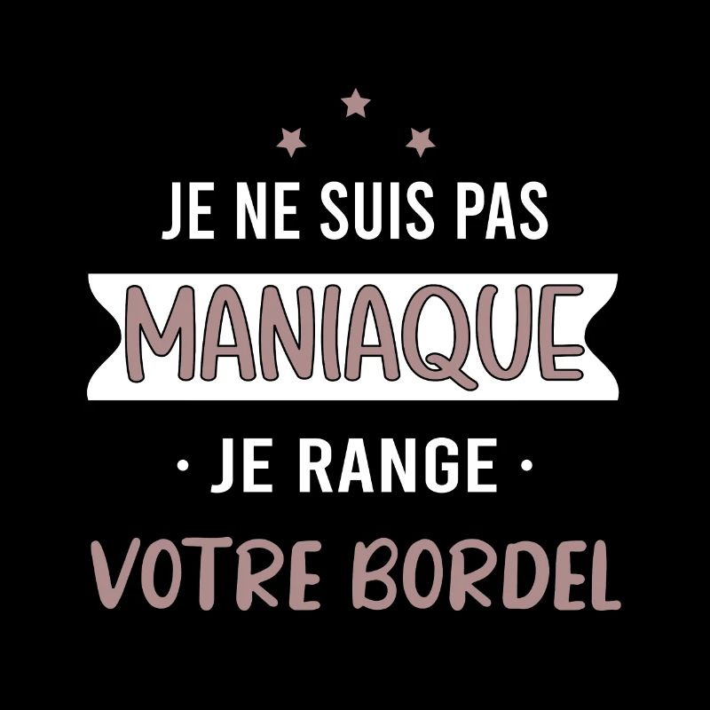 je ne suis pas maniaque je range votre bordel