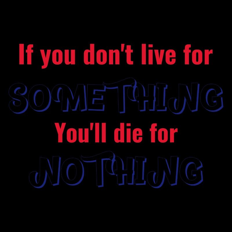 If you don't live for something, die for nothing