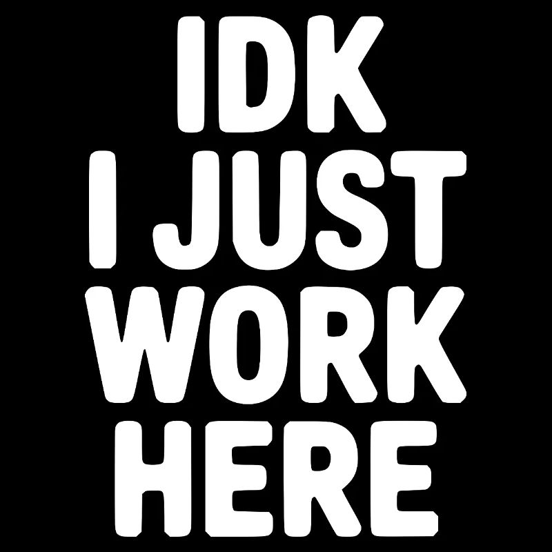 IDK I Just Work Here