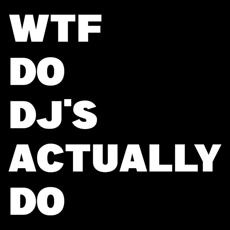 Wtf do djs actually do funny saying Dj