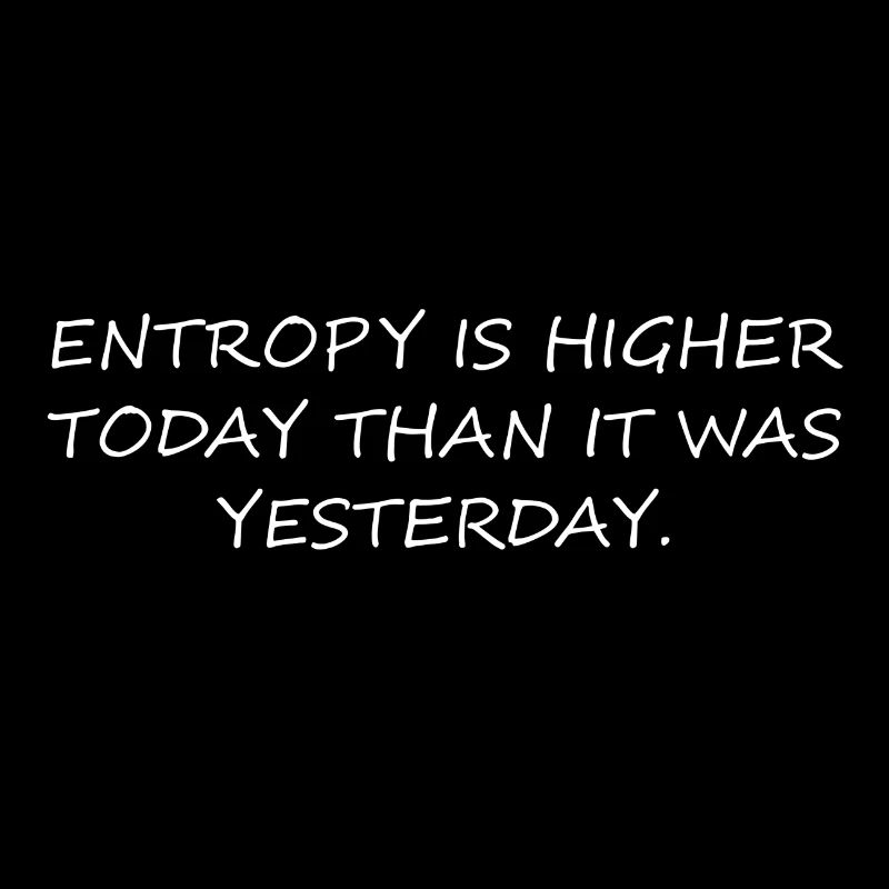 Entropy is higher today than it was yesterday