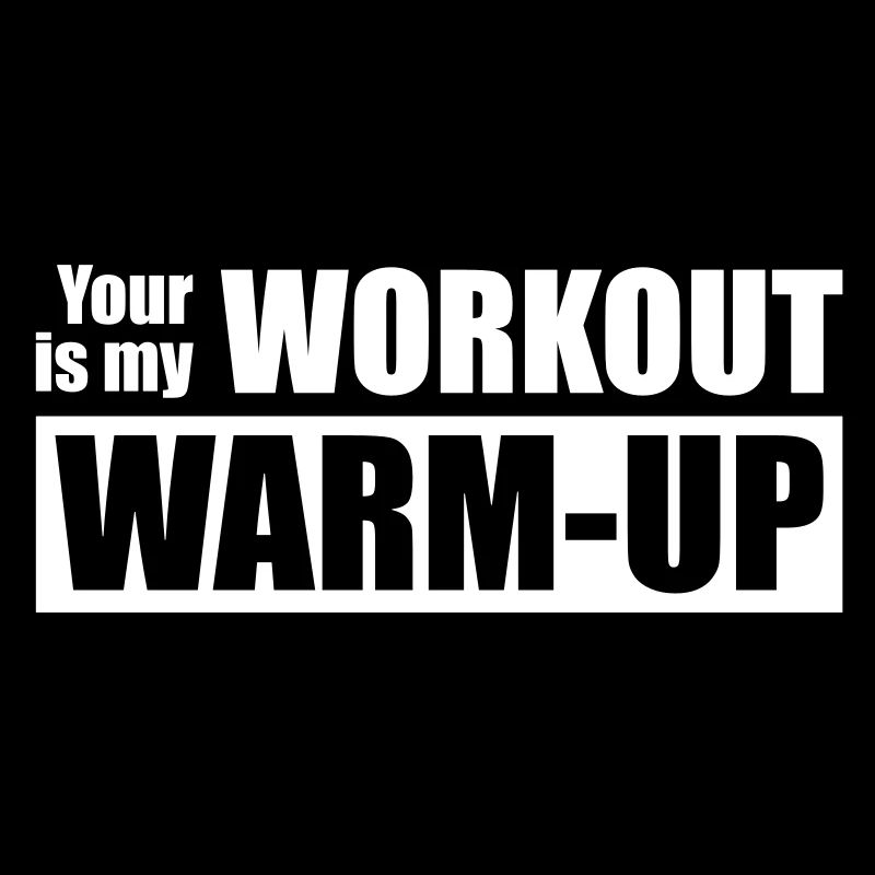 Your workout is my warm-up