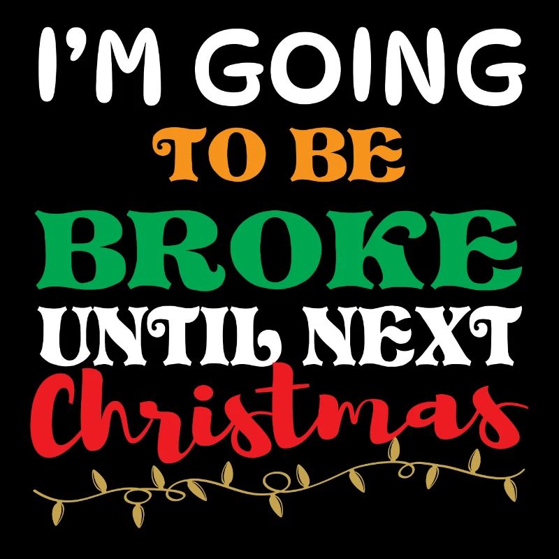 Broke until next Christmas Chistmas