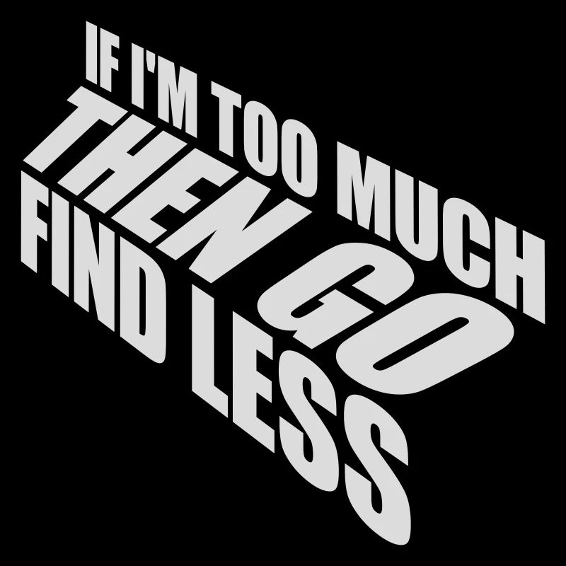 if im too much